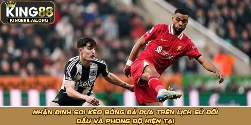 Nhận định soi kèo bóng đá dựa trên lịch sử đối đầu và phong độ hiện tại