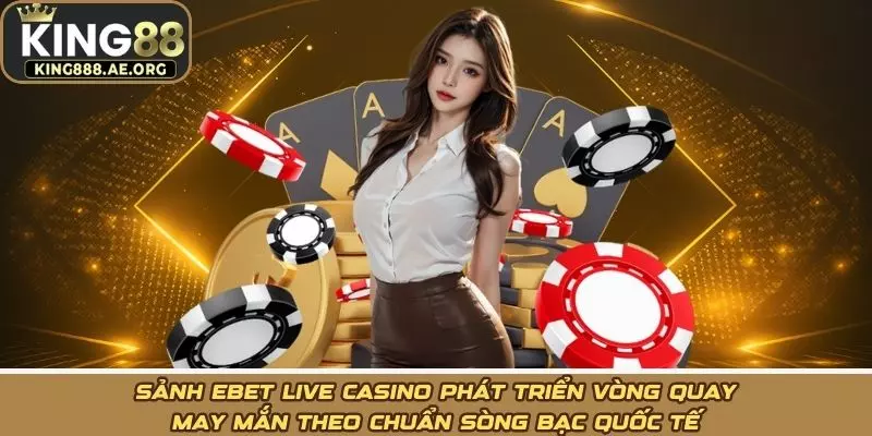 Sảnh ebet live casino phát triển vòng quay may mắn theo chuẩn sòng bạc quốc tế