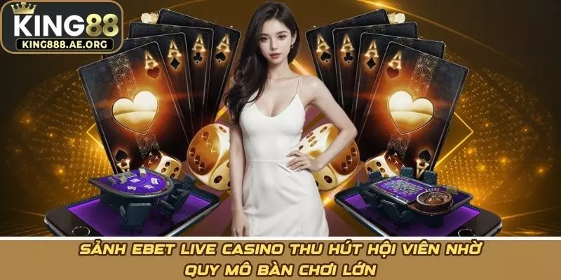 Sảnh ebet live casino thu hút hội viên nhờ quy mô bàn chơi lớn